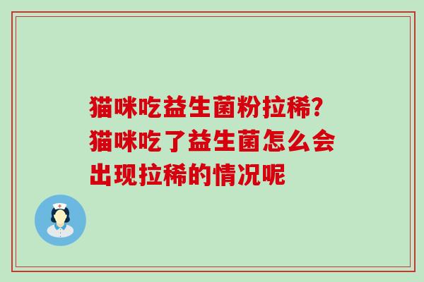 猫咪吃益生菌粉拉稀？猫咪吃了益生菌怎么会出现拉稀的情况呢