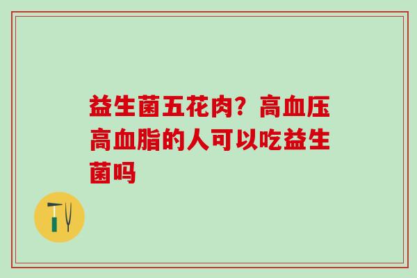 益生菌五花肉？高高的人可以吃益生菌吗
