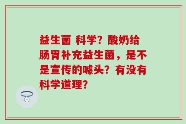 益生菌 科学？酸奶给肠胃补充益生菌，是不是宣传的噱头？有没有科学道理？