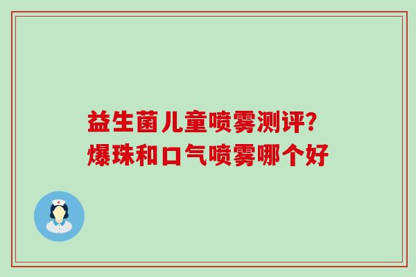 益生菌儿童喷雾测评？爆珠和口气喷雾哪个好