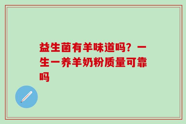 益生菌有羊味道吗？一生一养羊奶粉质量可靠吗
