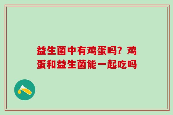 益生菌中有鸡蛋吗？鸡蛋和益生菌能一起吃吗