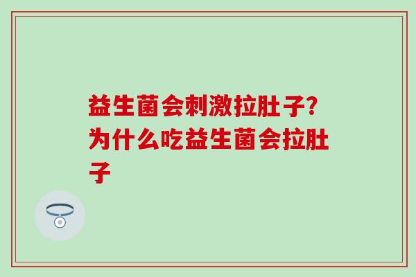 益生菌会刺激拉肚子？为什么吃益生菌会拉肚子