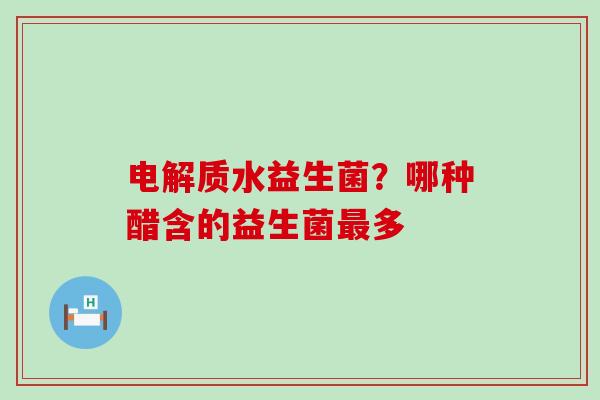 电解质水益生菌？哪种醋含的益生菌多