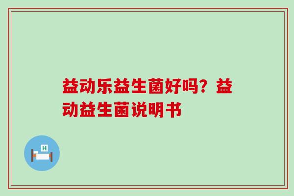 益动乐益生菌好吗？益动益生菌说明书