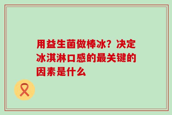 用益生菌做棒冰？决定冰淇淋口感的关键的因素是什么
