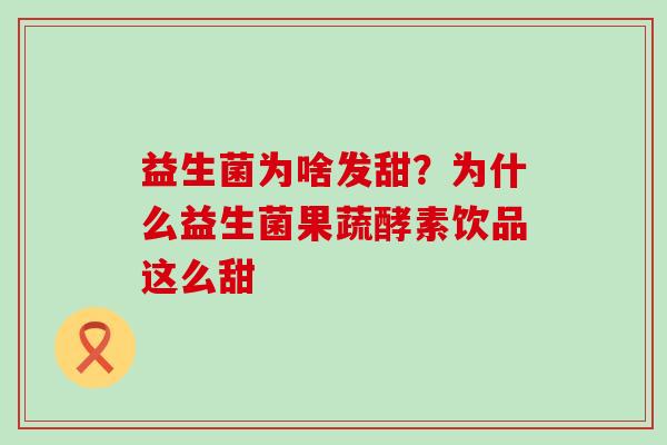 益生菌为啥发甜？为什么益生菌果蔬酵素饮品这么甜