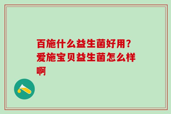 百施什么益生菌好用？爱施宝贝益生菌怎么样啊
