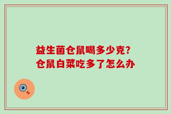 益生菌仓鼠喝多少克？仓鼠白菜吃多了怎么办