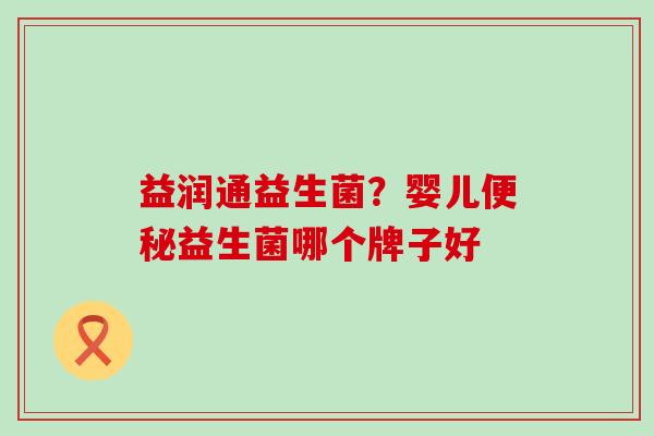益润通益生菌？婴儿益生菌哪个牌子好