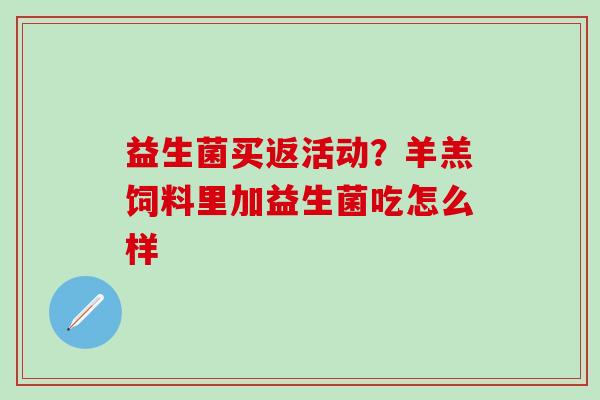 益生菌买返活动？羊羔饲料里加益生菌吃怎么样