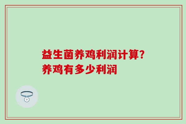 益生菌养鸡利润计算？养鸡有多少利润