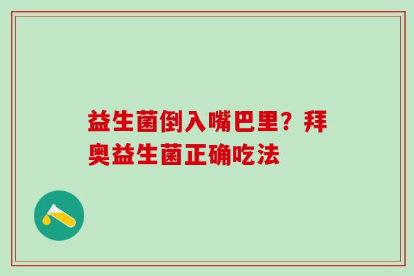 益生菌倒入嘴巴里？拜奥益生菌正确吃法