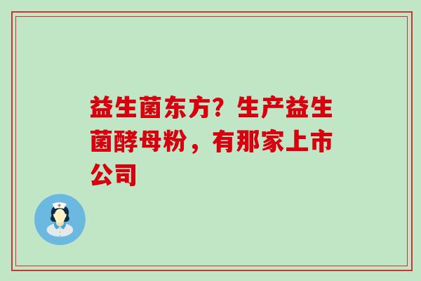 益生菌东方？生产益生菌酵母粉，有那家上市公司