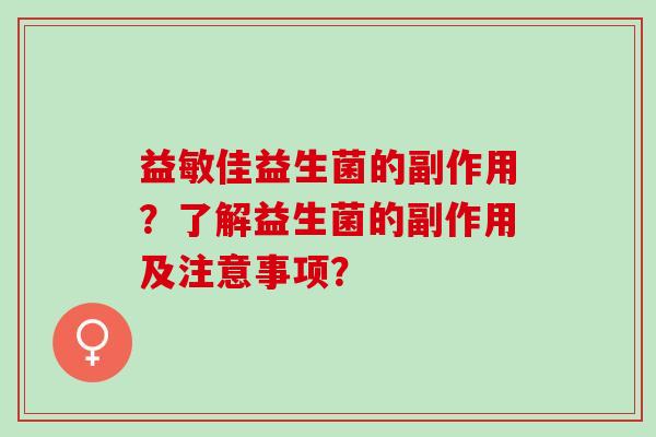 益敏佳益生菌的副作用？了解益生菌的副作用及注意事项？