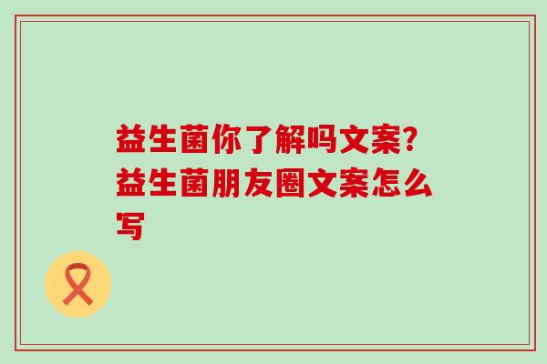 益生菌你了解吗文案？益生菌朋友圈文案怎么写