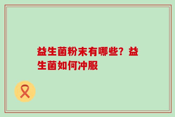 益生菌粉末有哪些？益生菌如何冲服