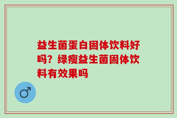 益生菌蛋白固体饮料好吗？绿瘦益生菌固体饮料有效果吗