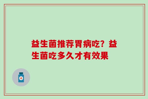 益生菌推荐胃吃？益生菌吃多久才有效果