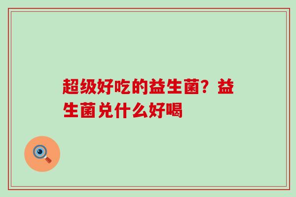 超级好吃的益生菌？益生菌兑什么好喝