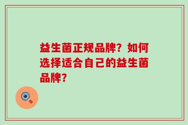 益生菌正规品牌？如何选择适合自己的益生菌品牌？