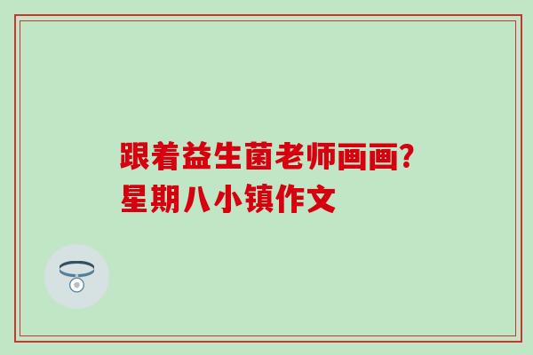 跟着益生菌老师画画？星期八小镇作文