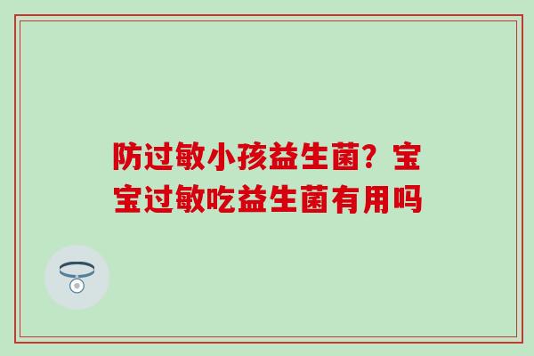 防小孩益生菌？宝宝吃益生菌有用吗