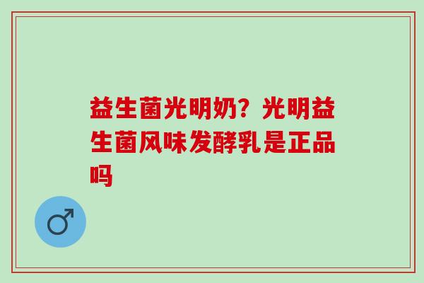 益生菌光明奶？光明益生菌风味发酵乳是正品吗