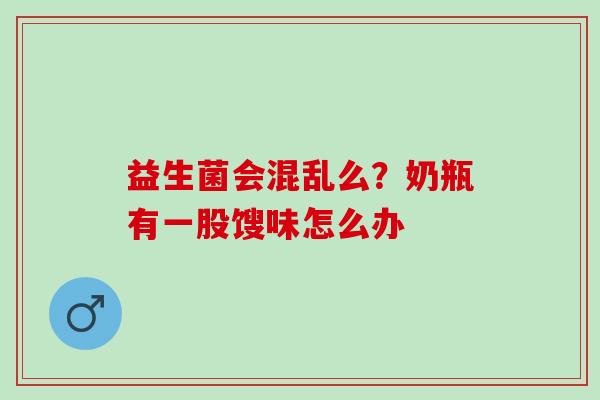 益生菌会混乱么？奶瓶有一股馊味怎么办