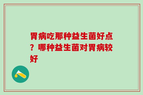 胃吃那种益生菌好点？哪种益生菌对胃较好