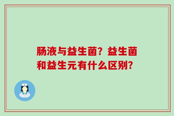 肠液与益生菌？益生菌和益生元有什么区别？