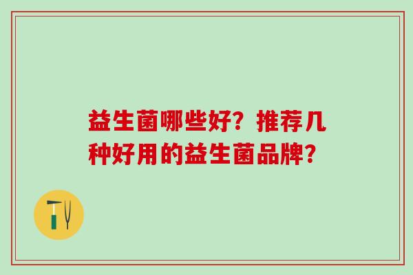 益生菌哪些好？推荐几种好用的益生菌品牌？