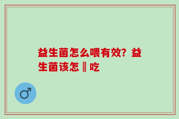 益生菌怎么喂有效？益生菌该怎麼吃