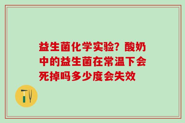 益生菌化学实验？酸奶中的益生菌在常温下会死掉吗多少度会失效