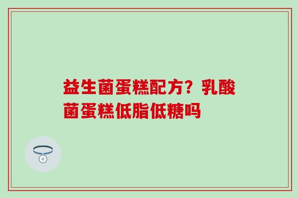 益生菌蛋糕配方？乳酸菌蛋糕低脂低糖吗