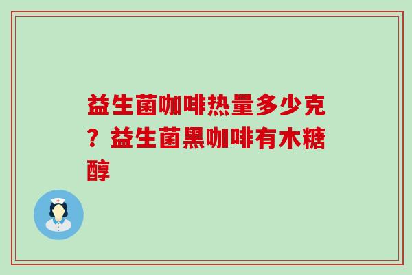 益生菌咖啡热量多少克？益生菌黑咖啡有木糖醇