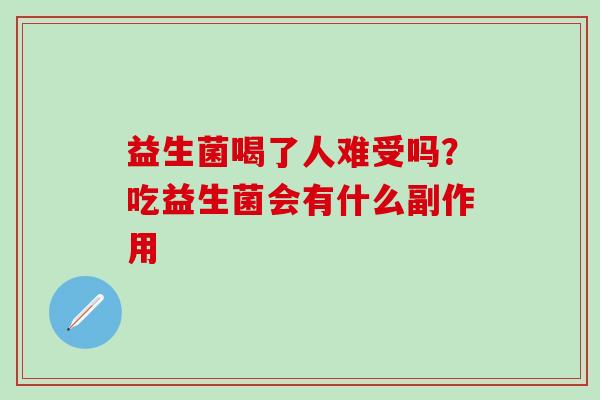 益生菌喝了人难受吗？吃益生菌会有什么副作用