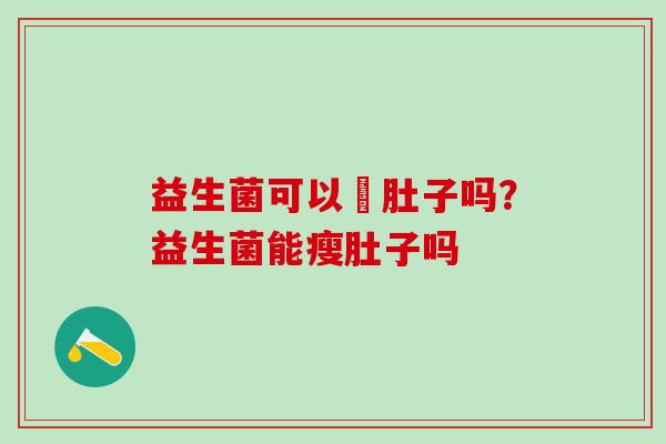 益生菌可以廋肚子吗？益生菌能瘦肚子吗