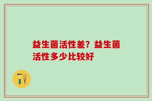 益生菌活性差？益生菌活性多少比较好