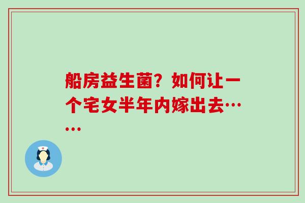 船房益生菌？如何让一个宅女半年内嫁出去……