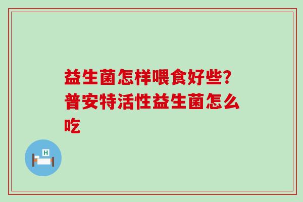 益生菌怎样喂食好些？普安特活性益生菌怎么吃