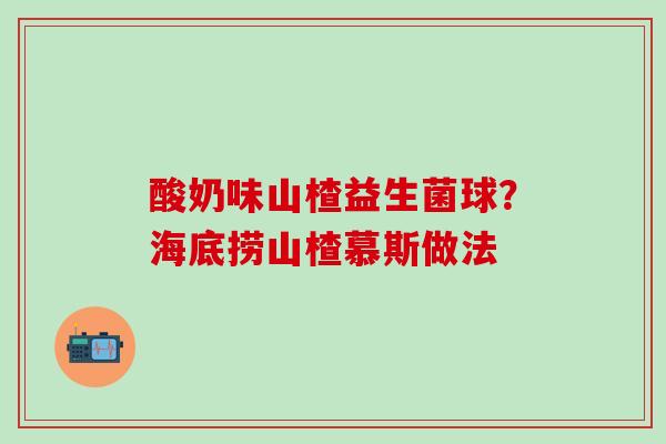 酸奶味山楂益生菌球？海底捞山楂慕斯做法