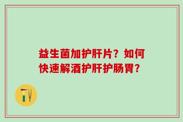 益生菌加片？如何快速解酒护肠胃？