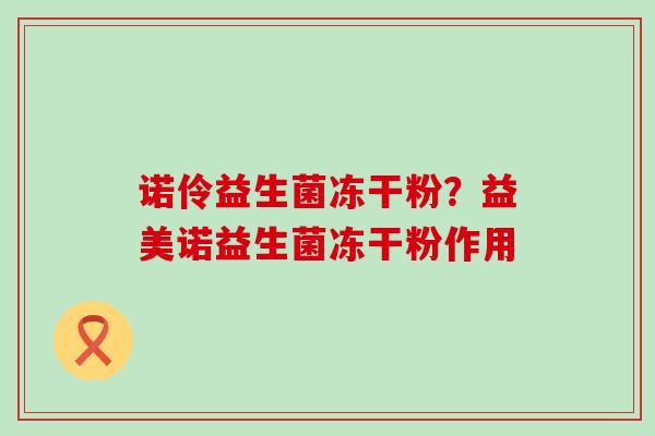 诺伶益生菌冻干粉？益美诺益生菌冻干粉作用