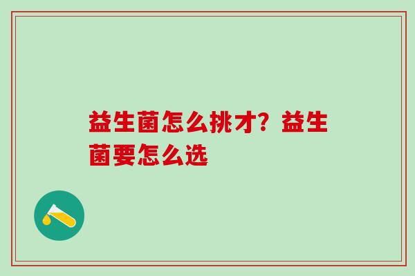 益生菌怎么挑才？益生菌要怎么选