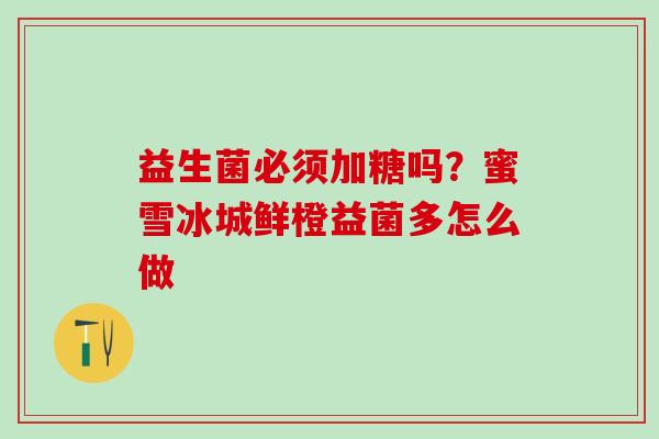 益生菌必须加糖吗？蜜雪冰城鲜橙益菌多怎么做
