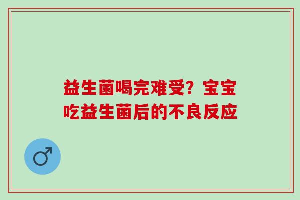 益生菌喝完难受？宝宝吃益生菌后的不良反应