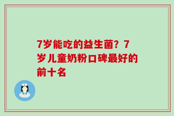 7岁能吃的益生菌？7岁儿童奶粉口碑好的前十名