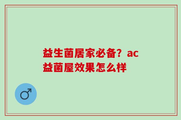 益生菌居家必备？ac益菌屋效果怎么样