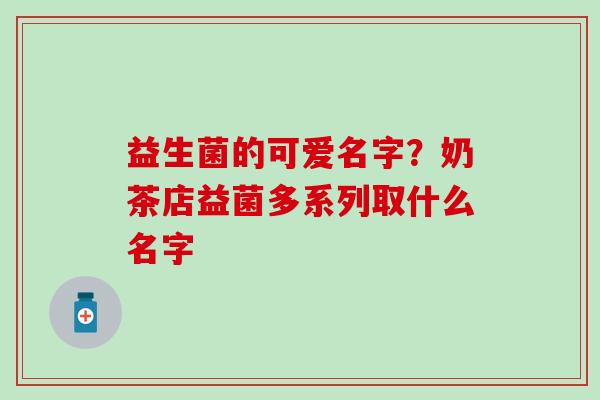 益生菌的可爱名字？奶茶店益菌多系列取什么名字